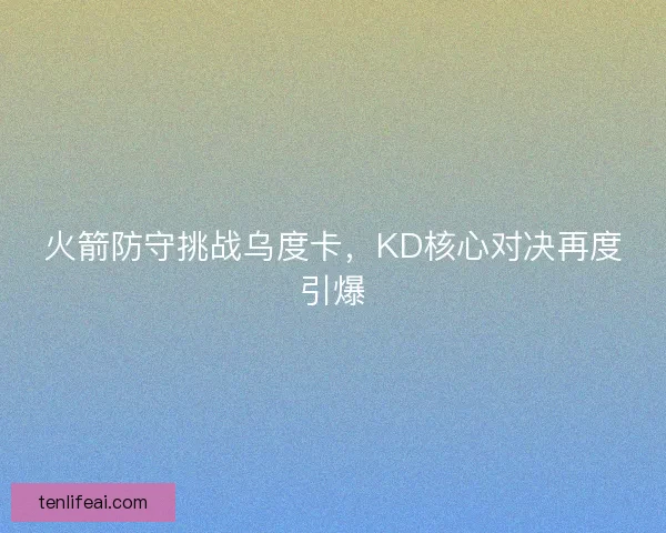 火箭防守挑战乌度卡，KD核心对决再度引爆