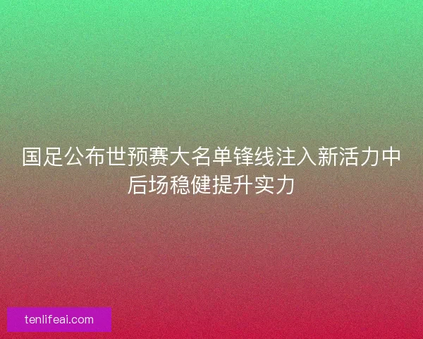 国足公布世预赛大名单锋线注入新活力中后场稳健提升实力