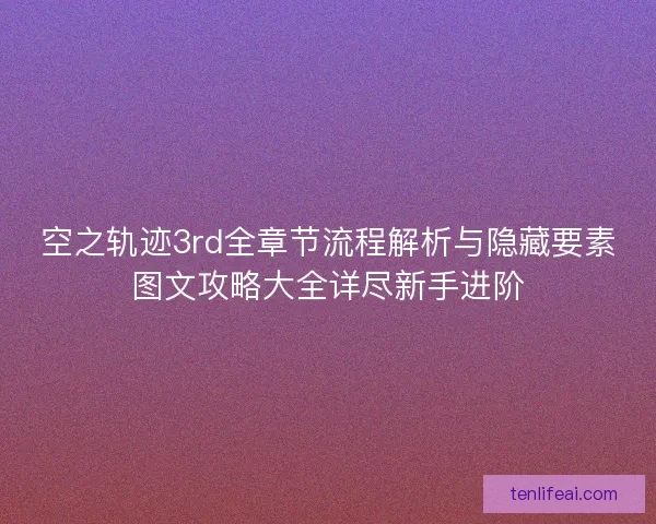 空之轨迹3rd全章节流程解析与隐藏要素图文攻略大全详尽新手进阶