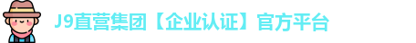 J9直营集团【企业认证】官方平台